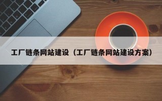 秦皇岛工厂链条网站建设（工厂链条网站建设方案）