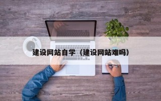 秦皇岛建设网站自学（建设网站难吗）