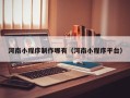 秦皇岛河南小程序制作哪有（河南小程序平台）