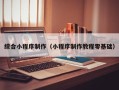秦皇岛综合小程序制作（小程序制作教程零基础）