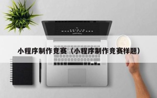 秦皇岛小程序制作竞赛（小程序制作竞赛样题）