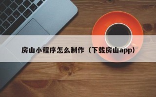 秦皇岛房山小程序怎么制作（下载房山app）