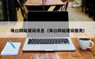 秦皇岛海口网站建设讯息（海口网站建设服务）