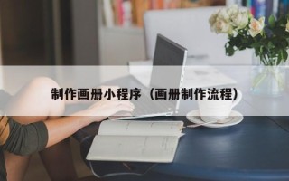 秦皇岛制作画册小程序（画册制作流程）