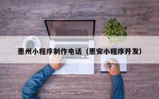 秦皇岛惠州小程序制作电话（惠安小程序开发）