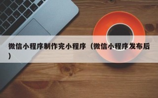 秦皇岛微信小程序制作完小程序（微信小程序发布后）
