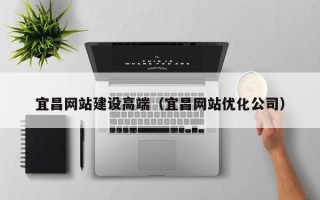 秦皇岛宜昌网站建设高端（宜昌网站优化公司）