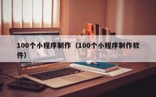 秦皇岛100个小程序制作（100个小程序制作软件）