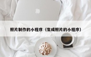 秦皇岛照片制作的小程序（生成照片的小程序）