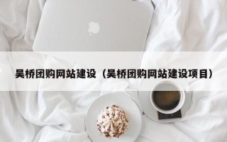 秦皇岛吴桥团购网站建设（吴桥团购网站建设项目）