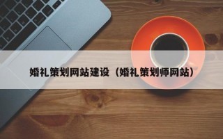 秦皇岛婚礼策划网站建设（婚礼策划师网站）